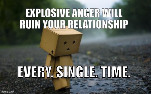 lonely box man | EXPLOSIVE ANGER WILL RUIN YOUR RELATIONSHIP; EVERY. SINGLE. TIME. | image tagged in lonely box man | made w/ Imgflip meme maker