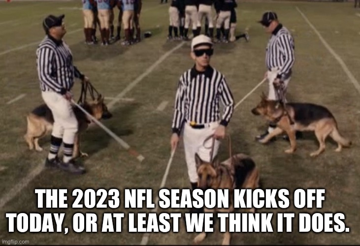 Nfl | THE 2023 NFL SEASON KICKS OFF TODAY, OR AT LEAST WE THINK IT DOES. | image tagged in nfl referee | made w/ Imgflip meme maker