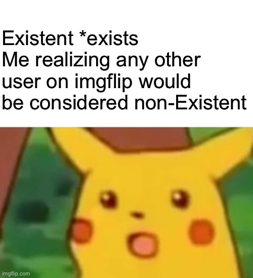 just sayin’ lol | Existent *exists
Me realizing any other user on imgflip would be considered non-Existent | image tagged in memes,surprised pikachu | made w/ Imgflip meme maker