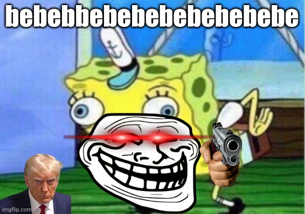 Mocking Spongebob Meme | bebebbebebebebebebebe | image tagged in memes,mocking spongebob | made w/ Imgflip meme maker