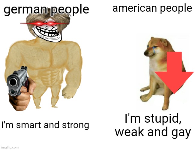 Buff Doge vs. Cheems Meme | german people; american people; I'm smart and strong; I'm stupid, weak and gay | image tagged in memes,buff doge vs cheems | made w/ Imgflip meme maker
