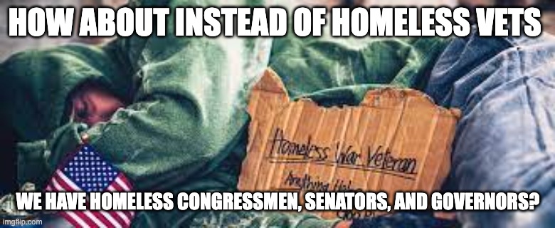 How about it - rohb/rupe | HOW ABOUT INSTEAD OF HOMELESS VETS; WE HAVE HOMELESS CONGRESSMEN, SENATORS, AND GOVERNORS? | image tagged in the truth,you can't handle the truth | made w/ Imgflip meme maker