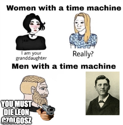 We would not have 9/11 had McKinley not died | YOU MUST DIE LEON CZOLGOSZ | image tagged in men with a time machine,mckinley,assassination,nobody saw it coming | made w/ Imgflip meme maker