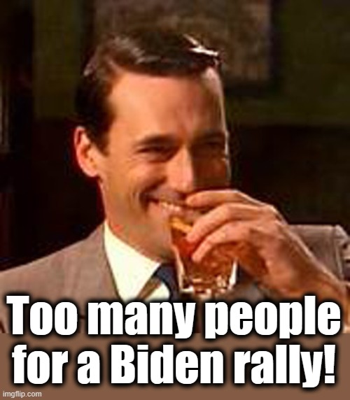 Jon Hamm mad men | Too many people for a Biden rally! | image tagged in jon hamm mad men | made w/ Imgflip meme maker