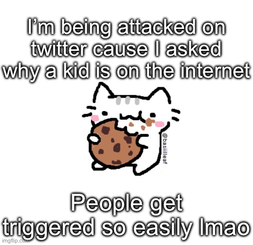 Basil | I’m being attacked on twitter cause I asked why a kid is on the internet; People get triggered so easily lmao | image tagged in basil | made w/ Imgflip meme maker