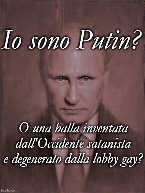 Io sono Putin? O una balla inventata dall'Occidente satanista e degenerato dalla lobby gay? | made w/ Imgflip meme maker