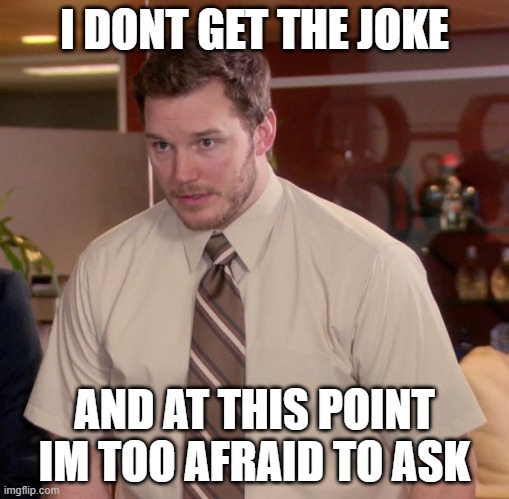Afraid To Ask Andy Meme | I DONT GET THE JOKE AND AT THIS POINT IM TOO AFRAID TO ASK | image tagged in memes,afraid to ask andy | made w/ Imgflip meme maker