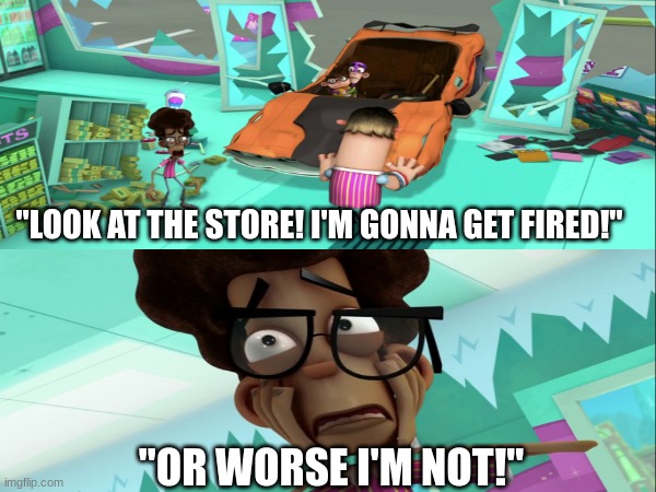 Only relatable to people with jobs | "LOOK AT THE STORE! I'M GONNA GET FIRED!"; "OR WORSE I'M NOT!" | image tagged in memes,humor,nickelodeon,jobs | made w/ Imgflip meme maker