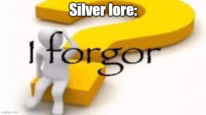 I forgor | Silver lore: | image tagged in i forgor | made w/ Imgflip meme maker