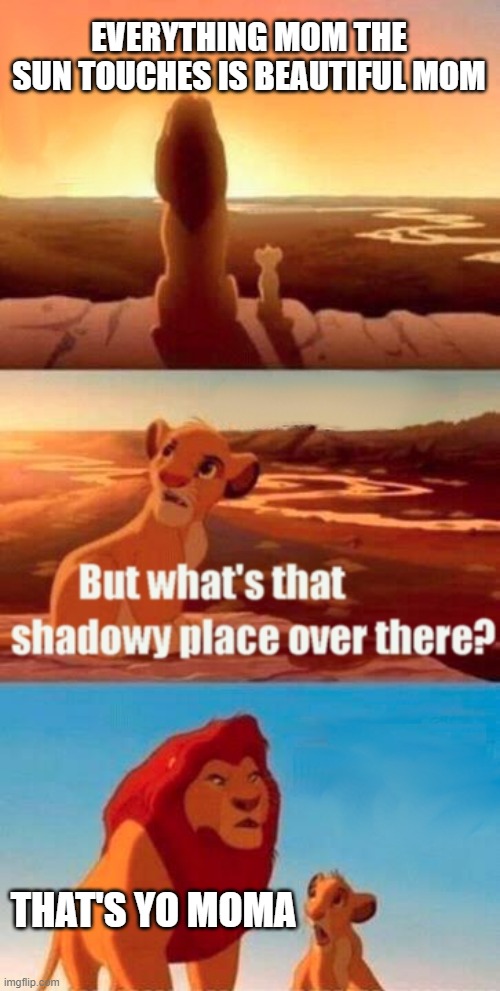 Eheheheheheh... | EVERYTHING MOM THE SUN TOUCHES IS BEAUTIFUL MOM; THAT'S YO MOMA | image tagged in memes,simba shadowy place,yo mama | made w/ Imgflip meme maker