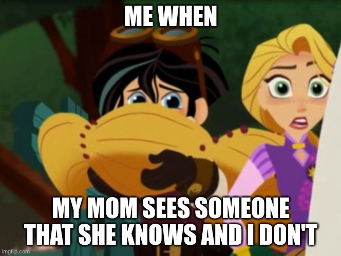 Why does this always happen?! | ME WHEN; MY MOM SEES SOMEONE THAT SHE KNOWS AND I DON'T | image tagged in funny memes | made w/ Imgflip meme maker