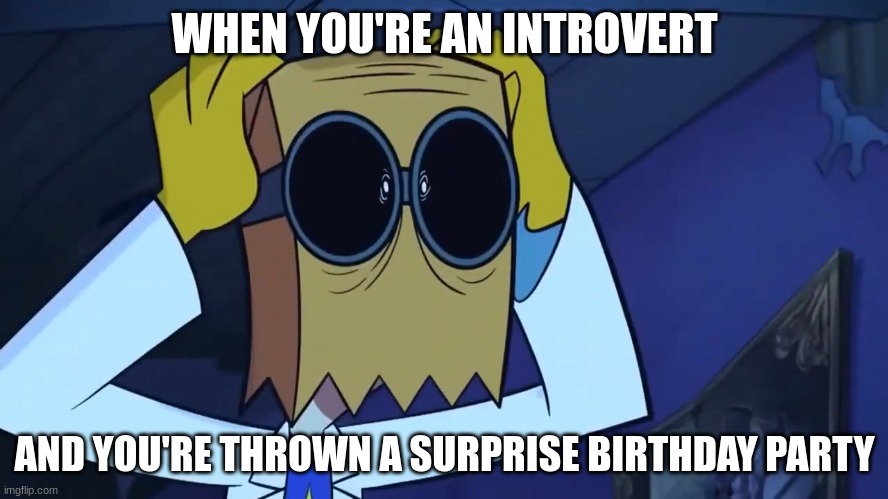 The Burdens of an Introvert | WHEN YOU'RE AN INTROVERT; AND YOU'RE THROWN A SURPRISE BIRTHDAY PARTY | image tagged in funny | made w/ Imgflip meme maker