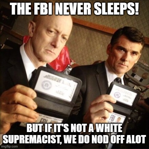 FBI | THE FBI NEVER SLEEPS! BUT IF IT'S NOT A WHITE SUPREMACIST, WE DO NOD OFF ALOT | image tagged in fbi | made w/ Imgflip meme maker