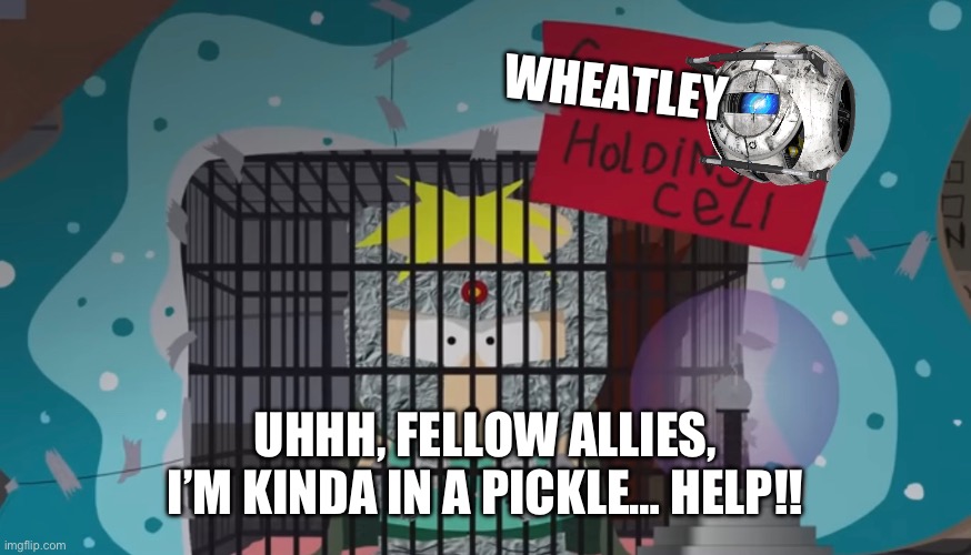 WHEATLEY; UHHH, FELLOW ALLIES, I’M KINDA IN A PICKLE… HELP!! | made w/ Imgflip meme maker