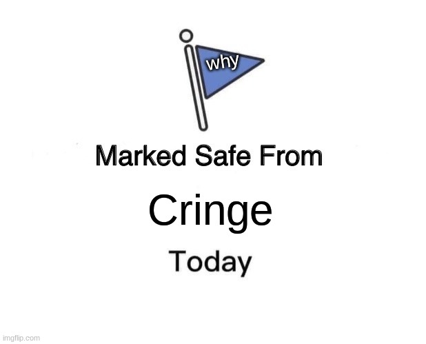 Marked Safe From Meme | why; Cringe | image tagged in memes,marked safe from | made w/ Imgflip meme maker