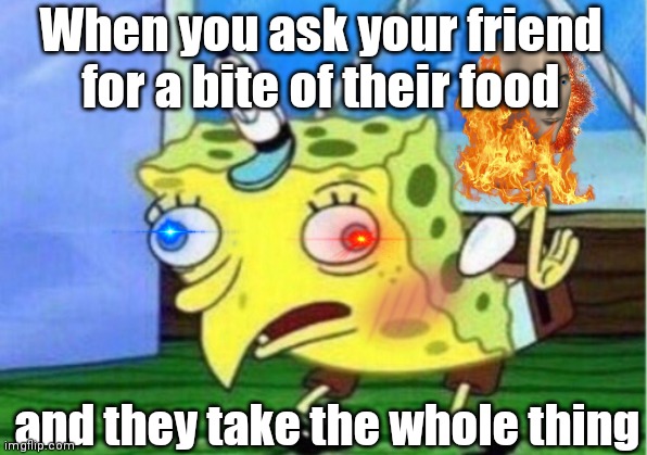 Chill | When you ask your friend for a bite of their food; and they take the whole thing | image tagged in memes,mocking spongebob | made w/ Imgflip meme maker