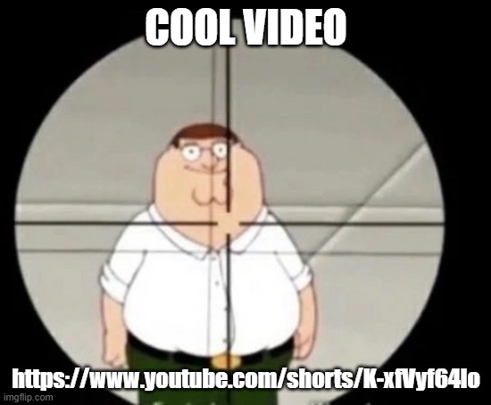 peter griffin sniper | COOL VIDEO; https://www.youtube.com/shorts/K-xfVyf64lo | image tagged in peter griffin sniper | made w/ Imgflip meme maker