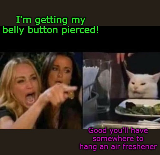 I'm getting my belly button pierced! Good you'll have somewhere to hang an air freshener | made w/ Imgflip meme maker