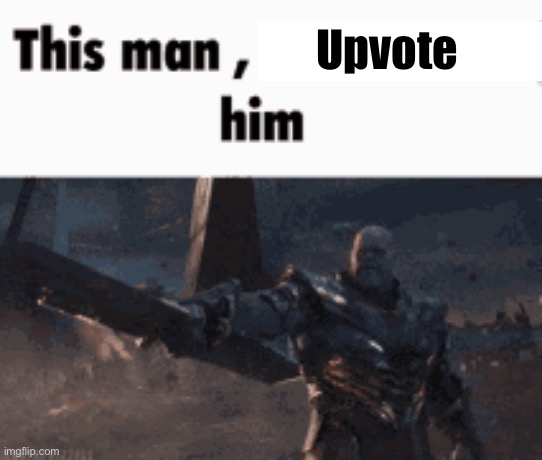 This man, _____ him | Upvote | image tagged in this man _____ him | made w/ Imgflip meme maker