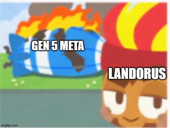 You had to be there man | GEN 5 META; LANDORUS | image tagged in it's all on fire now | made w/ Imgflip meme maker