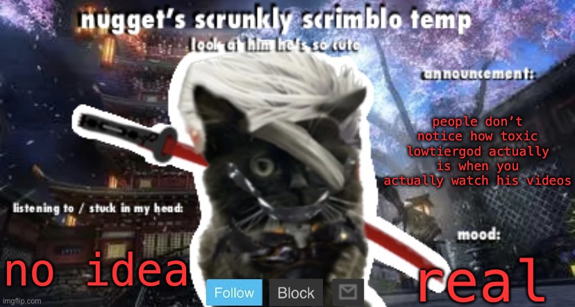 Nugget’s Scrunkly Scrimblo Temp | people don’t notice how toxic lowtiergod actually is when you actually watch his videos; no idea; real | image tagged in nugget s scrunkly scrimblo temp | made w/ Imgflip meme maker