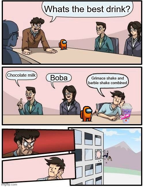 tf | Whats the best drink? Chocolate milk; Boba; Grimace shake and barbie shake combined | image tagged in memes,boardroom meeting suggestion | made w/ Imgflip meme maker