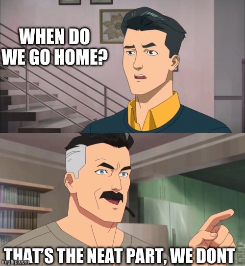 That's the neat part, you don't | WHEN DO WE GO HOME? THAT’S THE NEAT PART, WE DON’T | image tagged in that's the neat part you don't | made w/ Imgflip meme maker