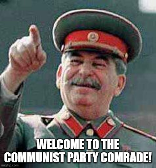 Stalin says | WELCOME TO THE COMMUNIST PARTY COMRADE! | image tagged in stalin says | made w/ Imgflip meme maker