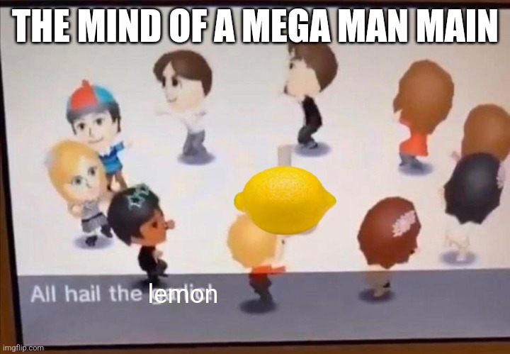 A meme for every character every day #49 | THE MIND OF A MEGA MAN MAIN; lemon | image tagged in all hail the garlic,memes,super smash bros,megaman | made w/ Imgflip meme maker