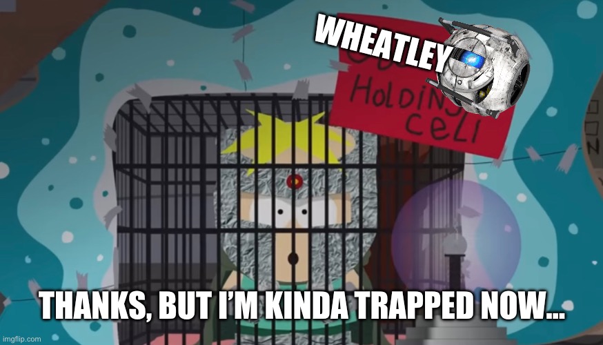 WHEATLEY THANKS, BUT I’M KINDA TRAPPED NOW… | made w/ Imgflip meme maker