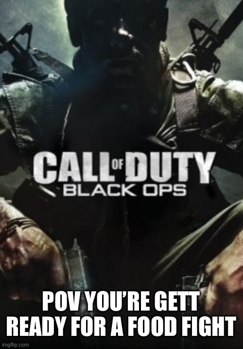Call of Duty Black _____ | POV YOU’RE GETT READY FOR A FOOD FIGHT | image tagged in call of duty black _____ | made w/ Imgflip meme maker
