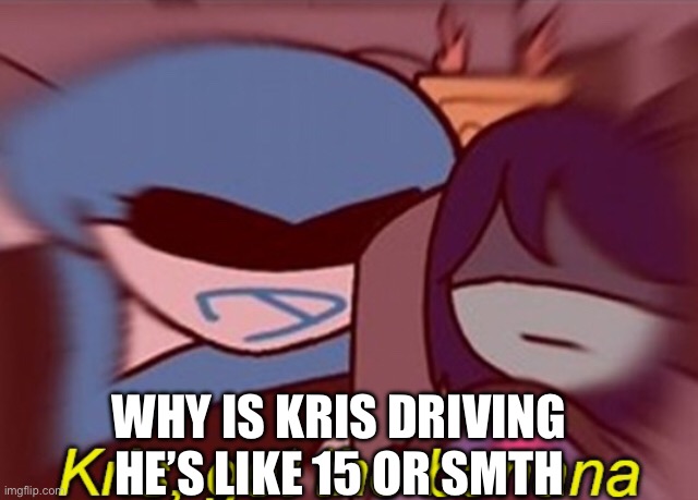 Kris, get the banana | WHY IS KRIS DRIVING HE’S LIKE 15 OR SMTH | image tagged in kris get the banana | made w/ Imgflip meme maker