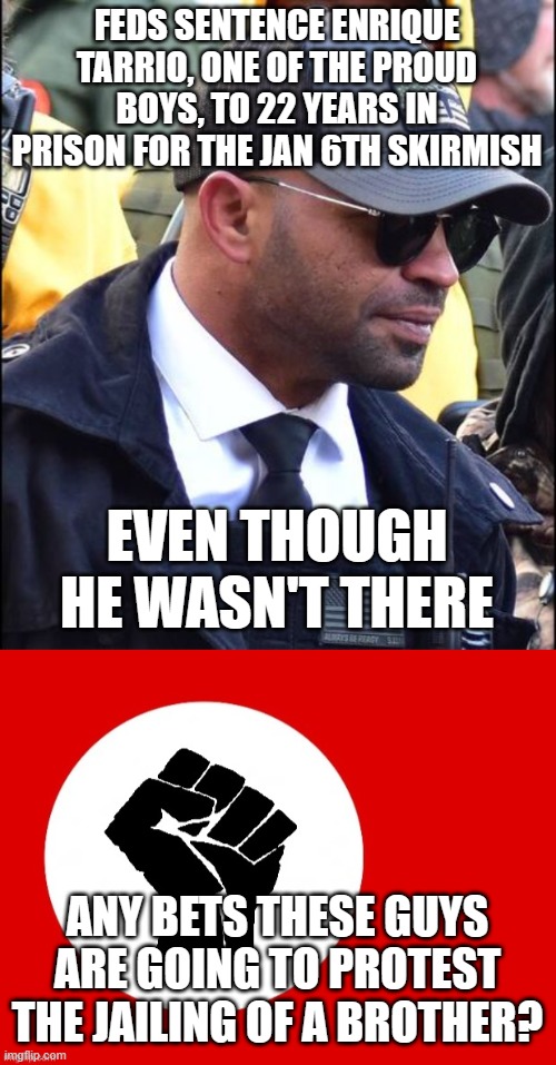 FEDS SENTENCE ENRIQUE TARRIO, ONE OF THE PROUD BOYS, TO 22 YEARS IN PRISON FOR THE JAN 6TH SKIRMISH; EVEN THOUGH HE WASN'T THERE; ANY BETS THESE GUYS ARE GOING TO PROTEST THE JAILING OF A BROTHER? | image tagged in black lives matter | made w/ Imgflip meme maker