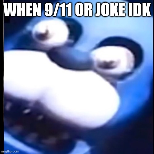 Surprised Bonnie | WHEN 9/11 OR JOKE IDK | image tagged in surprised bonnie | made w/ Imgflip meme maker