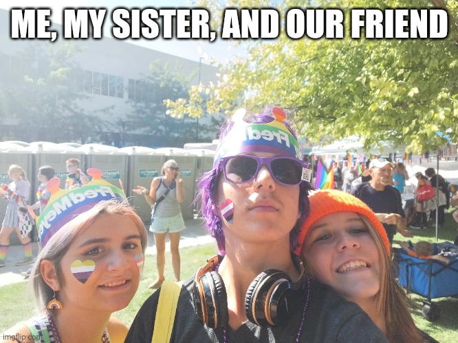 Yus | ME, MY SISTER, AND OUR FRIEND | image tagged in e | made w/ Imgflip meme maker