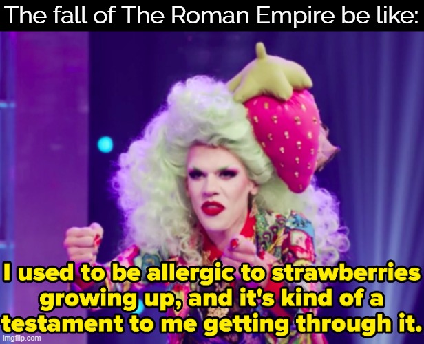 The fall of The Roman Empire be like: | image tagged in drag queen,funny,politics,history memes | made w/ Imgflip meme maker