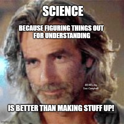 Sam Elliott Roadhouse | SCIENCE; BECAUSE FIGURING THINGS OUT 
FOR UNDERSTANDING; MEMEs by Dan Campbell; IS BETTER THAN MAKING STUFF UP! | image tagged in sam elliott roadhouse | made w/ Imgflip meme maker