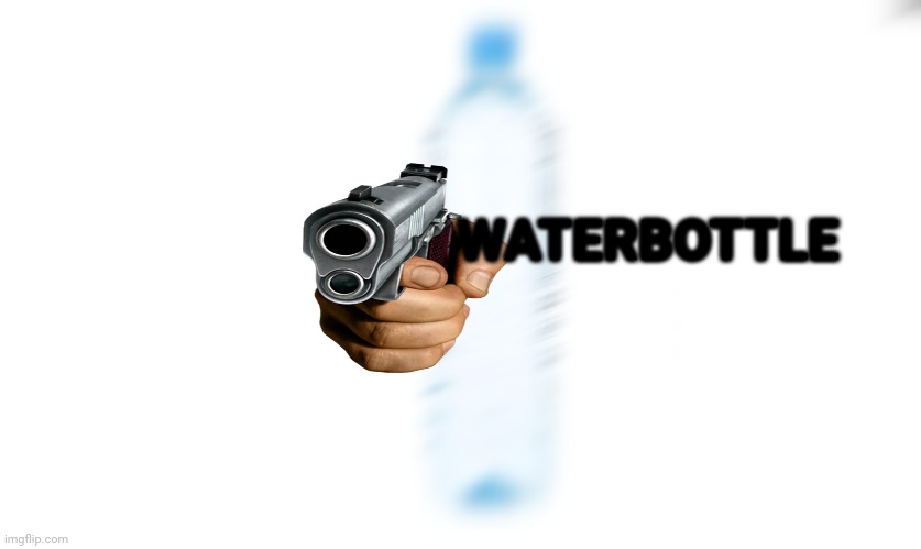Waterbottle | WATERBOTTLE | image tagged in waterbottle | made w/ Imgflip meme maker