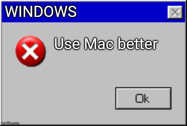 Windows Error Message | WINDOWS; Use Mac better | image tagged in windows error message | made w/ Imgflip meme maker