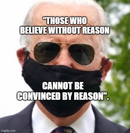 Biden mask | "THOSE WHO BELIEVE WITHOUT REASON; CANNOT BE CONVINCED BY REASON". | image tagged in biden mask | made w/ Imgflip meme maker