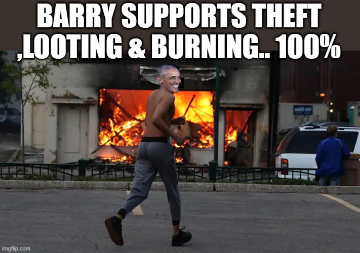 He actualy enjoyed iti think. | BARRY SUPPORTS THEFT ,LOOTING & BURNING.. 100% | image tagged in democrats,theft,liars,socialist | made w/ Imgflip meme maker