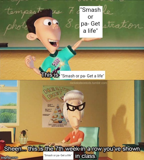 Sheen's show and tell | "Smash or pa- Get a life" "Smash or pa- Get a life" "Smash or pa- Get a life" | image tagged in sheen's show and tell | made w/ Imgflip meme maker