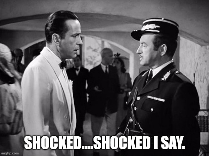 Casablanca - Shocked | SHOCKED....SHOCKED I SAY. | image tagged in casablanca - shocked | made w/ Imgflip meme maker