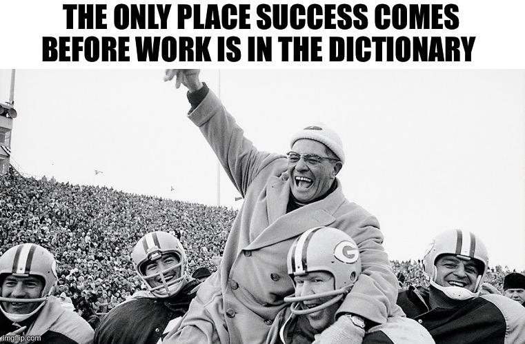Vince Lombardi Quote | THE ONLY PLACE SUCCESS COMES BEFORE WORK IS IN THE DICTIONARY | image tagged in vince lombardi,quote,inspirational quote,football icon | made w/ Imgflip meme maker