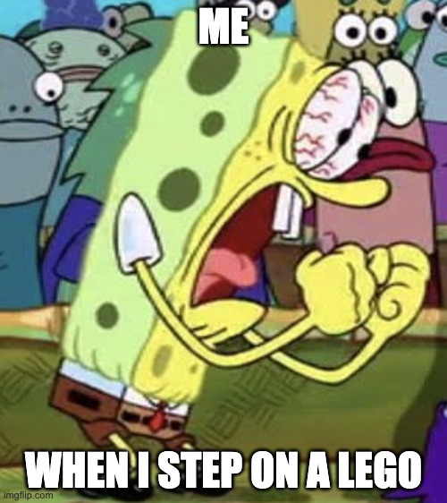 yelling spongebob | ME; WHEN I STEP ON A LEGO | image tagged in yelling spongebob | made w/ Imgflip meme maker