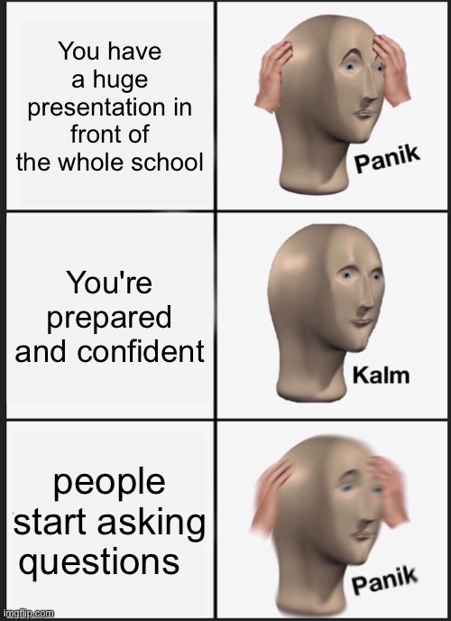 damn presentations ? | You have a huge presentation in front of the whole school; You're prepared and confident; people start asking questions | image tagged in memes,panik kalm panik | made w/ Imgflip meme maker