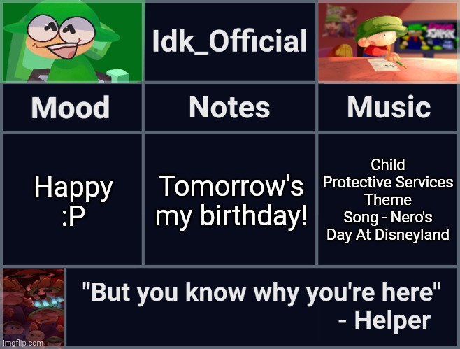 YIPPEE!!! | Tomorrow's my birthday! Happy :P; Child Protective Services Theme Song - Nero's Day At Disneyland | image tagged in idk_official's d b announcement template,idk,stuff,s o u p,carck | made w/ Imgflip meme maker