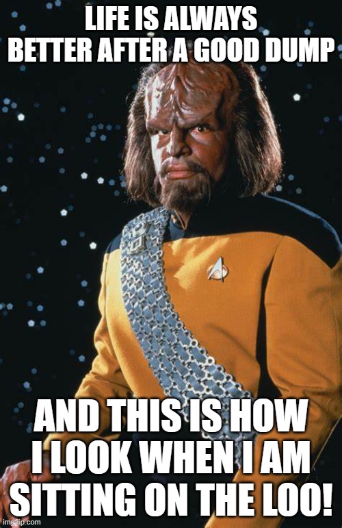 Star Trek Memes | LIFE IS ALWAYS BETTER AFTER A GOOD DUMP; AND THIS IS HOW I LOOK WHEN I AM SITTING ON THE LOO! | image tagged in no more toilet paper | made w/ Imgflip meme maker
