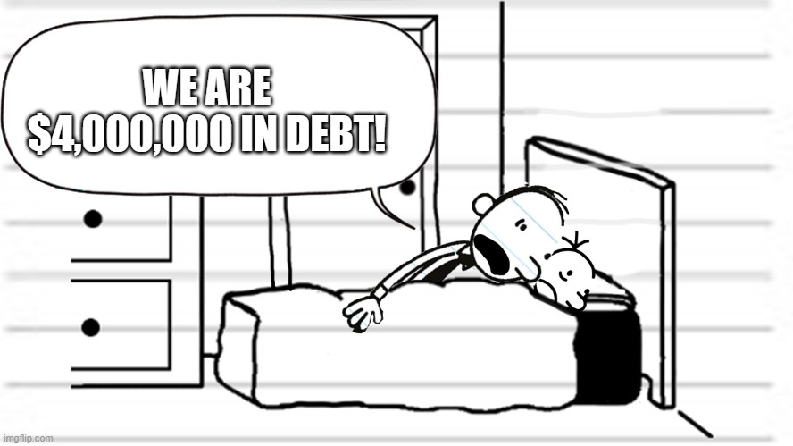 In the US, we're about $31,000,000,000,000 in debt, and I wish I could pay it off. | WE ARE $4,000,000 IN DEBT! | image tagged in diary of a wimpy kid template | made w/ Imgflip meme maker