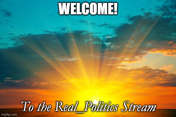 A ray of sunshine in a shart whole world... | WELCOME! To the Real_Politics Stream | image tagged in sun rising | made w/ Imgflip meme maker